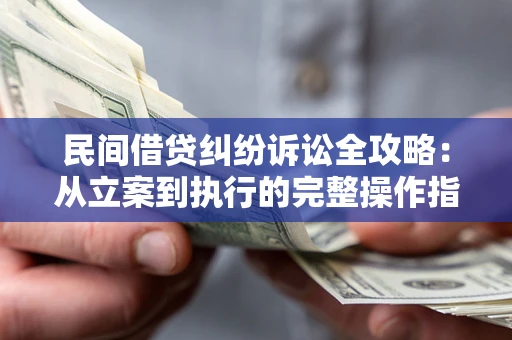 武汉民间借贷纠纷诉讼全攻略：从立案到执行的完整操作指南