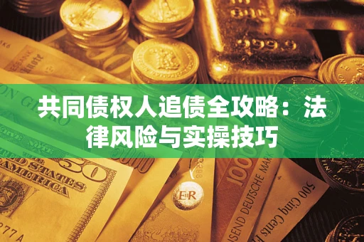武汉共同债权人追债全攻略：法律风险与实操技巧