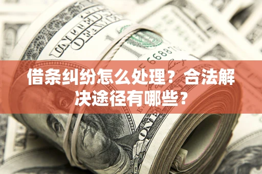 武汉借条纠纷怎么处理？合法解决途径有哪些？