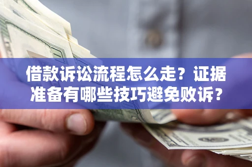 武汉借款诉讼流程怎么走？证据准备有哪些技巧避免败诉？