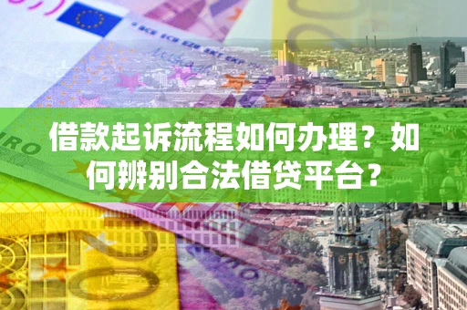 武汉借款起诉流程如何办理？如何辨别合法借贷平台？