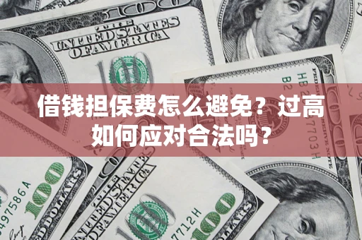 武汉借钱担保费怎么避免？过高如何应对合法吗？