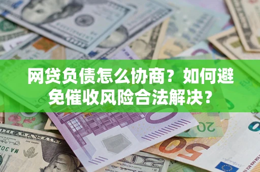 武汉网贷负债怎么协商？如何避免催收风险合法解决？