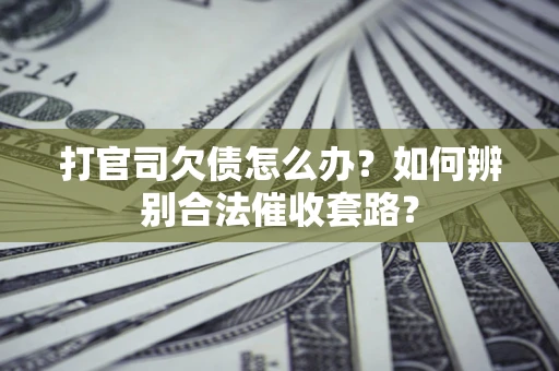 武汉打官司欠债怎么办？如何辨别合法催收套路？