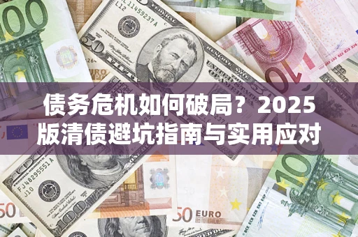 武汉债务危机如何破局？2025版清债避坑指南与实用应对策略