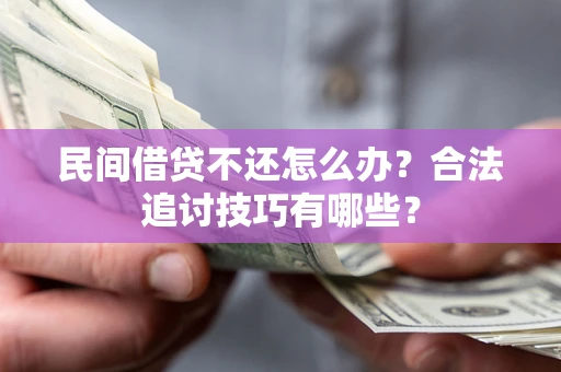武汉民间借贷不还怎么办？合法追讨技巧有哪些？