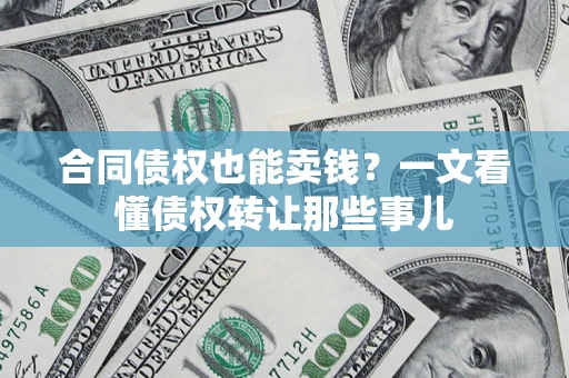 武汉合同债权也能卖钱？一文看懂债权转让那些事儿