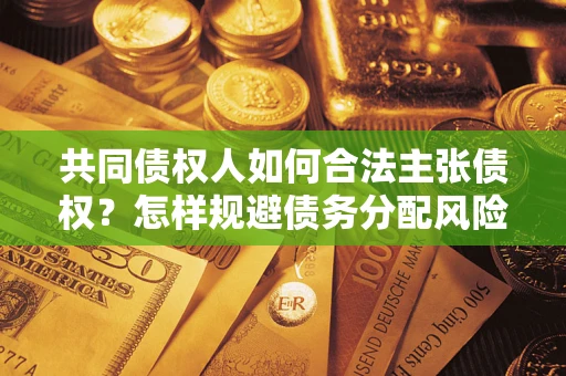 武汉共同债权人如何合法主张债权？怎样规避债务分配风险？