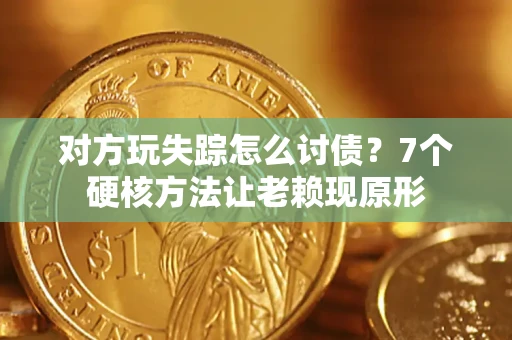武汉对方玩失踪怎么讨债？7个硬核方法让老赖现原形