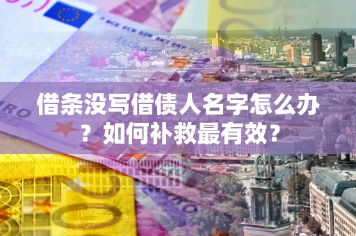 武汉借条没写借债人名字怎么办？如何补救最有效？