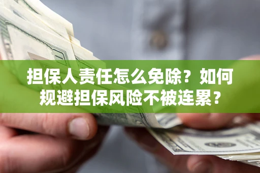 武汉担保人责任怎么免除？如何规避担保风险不被连累？