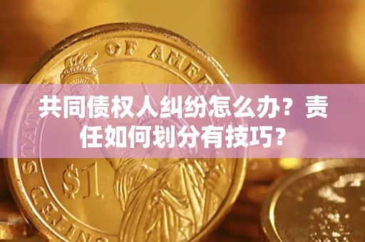 武汉共同债权人纠纷怎么办？责任如何划分有技巧？
