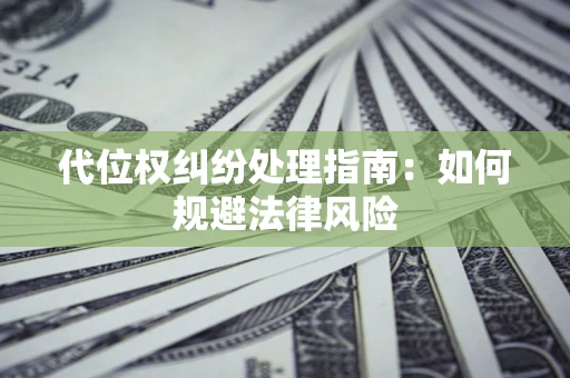 武汉代位权纠纷处理指南:如何规避法律风险 武汉代位权纠纷处理指南:如何规避法律风险