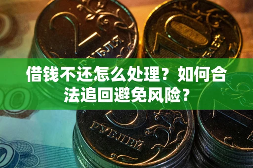 武汉借钱不还怎么处理？如何合法追回避免风险？