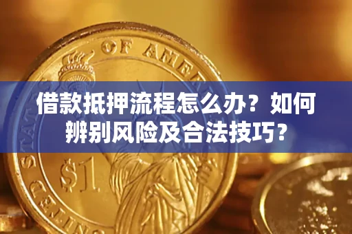 武汉借款抵押流程怎么办？如何辨别风险及合法技巧？