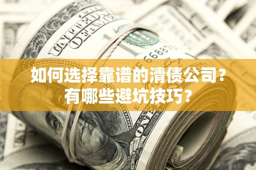 武汉如何选择靠谱的清债公司？有哪些避坑技巧？