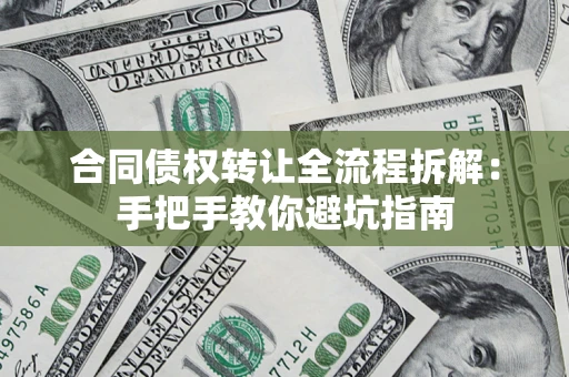 武汉合同债权转让全流程拆解：手把手教你避坑指南