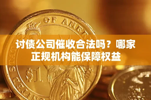 武汉讨债公司催收合法吗？哪家正规机构能保障权益