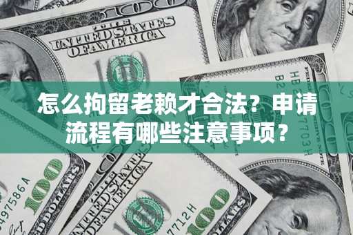 武汉怎么拘留老赖才合法？申请流程有哪些注意事项？