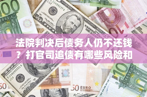 武汉法院判决后债务人仍不还钱？打官司追债有哪些风险和技巧？