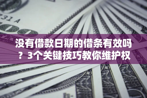 武汉没有借款日期的借条有效吗？3个关键技巧教你维护权益