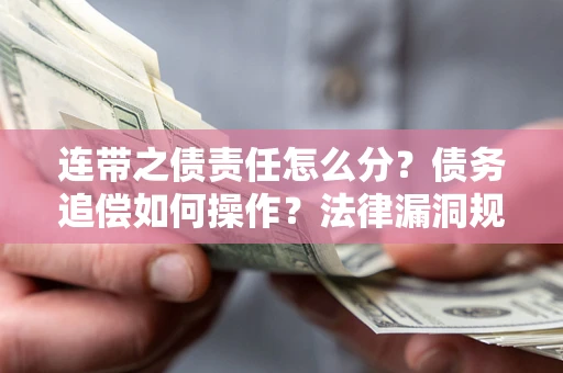 武汉连带之债责任怎么分？债务追偿如何操作？法律漏洞规避指南