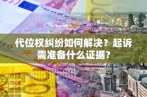 武汉代位权纠纷如何解决？起诉需准备什么证据？