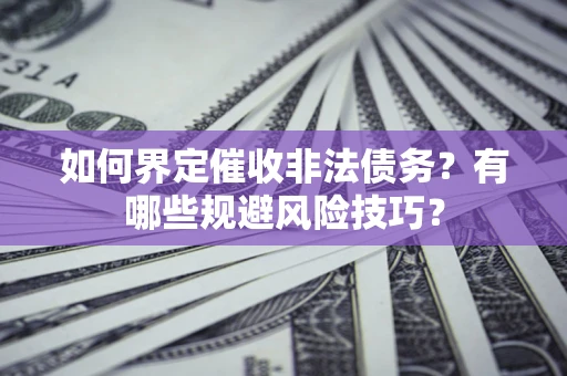 武汉如何界定催收非法债务？有哪些规避风险技巧？