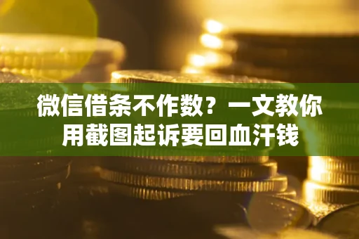 武汉微信借条不作数？一文教你用截图起诉要回血汗钱