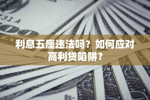 武汉利息五厘违法吗？如何应对高利贷陷阱？