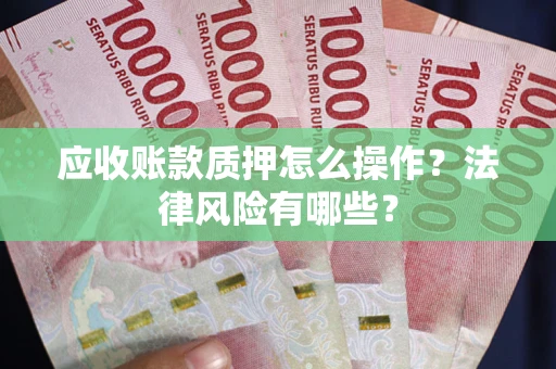 武汉应收账款质押怎么操作？法律风险有哪些？