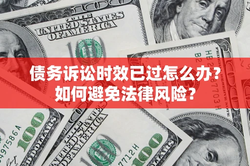 武汉债务诉讼时效已过怎么办？如何避免法律风险？