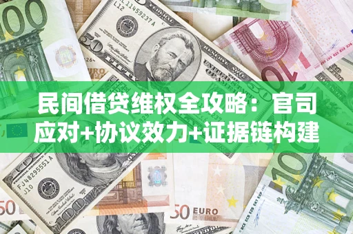 武汉民间借贷维权全攻略：官司应对+协议效力+证据链构建指南