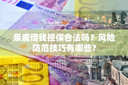 武汉亲戚借钱担保合法吗？风险防范技巧有哪些？