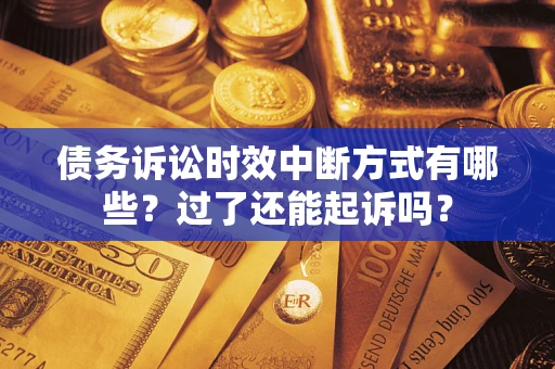 武汉债务诉讼时效中断方式有哪些？过了还能起诉吗？