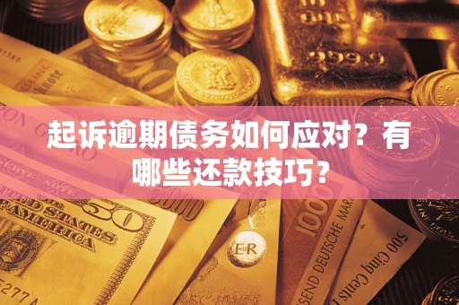 武汉起诉逾期债务如何应对？有哪些还款技巧？