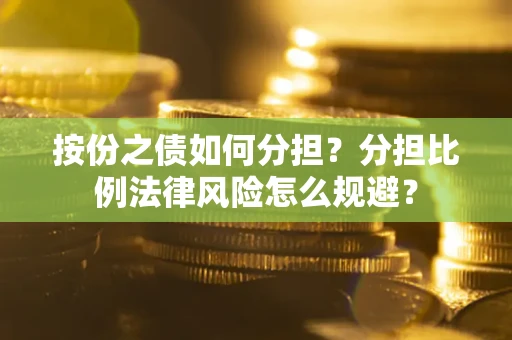 武汉按份之债如何分担？分担比例法律风险怎么规避？
