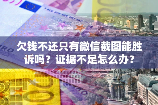 武汉欠钱不还只有微信截图能胜诉吗？证据不足怎么办？