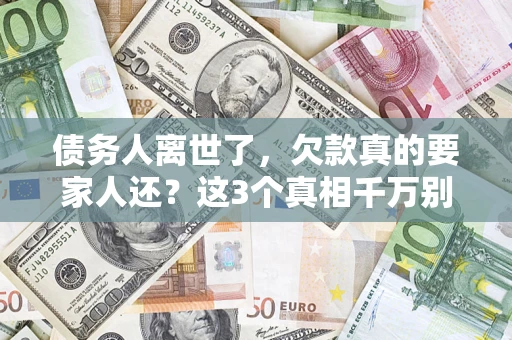 武汉债务人离世了，欠款真的要家人还？这3个真相千万别弄错