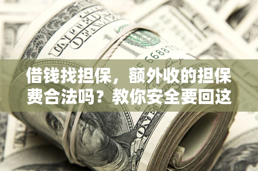 武汉借钱找担保，额外收的担保费合法吗？教你安全要回这笔钱