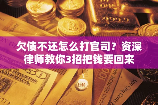 武汉欠债不还怎么打官司？资深律师教你3招把钱要回来