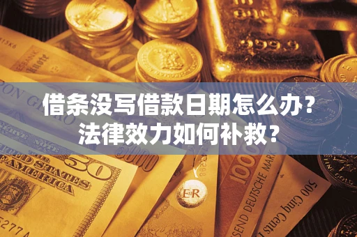 武汉借条没写借款日期怎么办?法律效力如何补救? 武汉借条没写借款日期怎么办?法律效力如何补救?