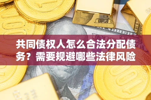 武汉共同债权人怎么合法分配债务？需要规避哪些法律风险？