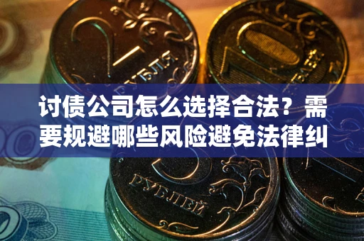 武汉讨债公司怎么选择合法?需要规避哪些风险避免法律纠纷? 武汉讨债公司怎么选择合法?需要规避哪些风险避免法律纠纷?