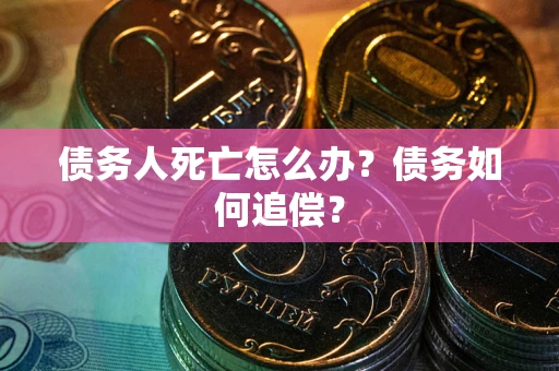 武汉债务人死亡怎么办？债务如何追偿？