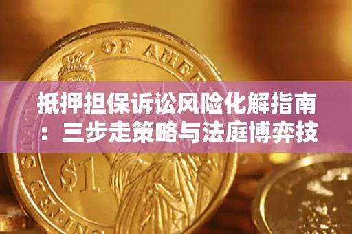 武汉抵押担保诉讼风险化解指南：三步走策略与法庭博弈技巧