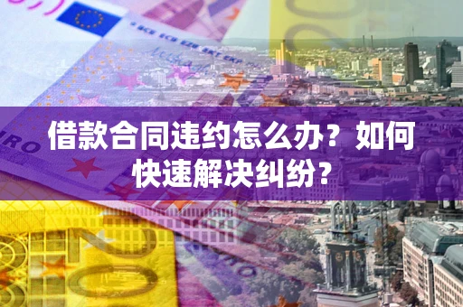武汉借款合同违约怎么办？如何快速解决纠纷？