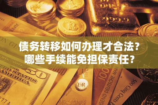 武汉债务转移如何办理才合法？哪些手续能免担保责任？