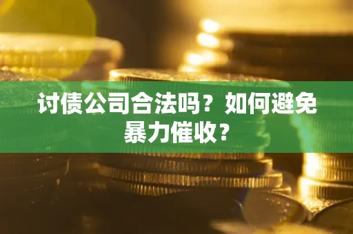 武汉讨债公司合法吗？如何避免暴力催收？