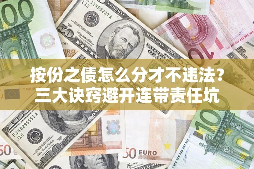 武汉按份之债怎么分才不违法？三大诀窍避开连带责任坑